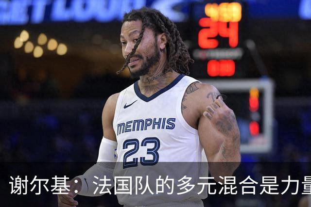 谢尔基：法国队的多元混合是力量所在 希望借世界杯团结人们